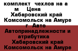 комплект  чехлов на а / м  › Цена ­ 8 000 - Хабаровский край, Комсомольск-на-Амуре г. Авто » Автопринадлежности и атрибутика   . Хабаровский край,Комсомольск-на-Амуре г.